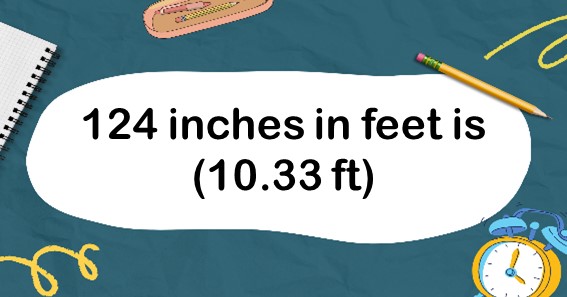 124 inches in feet is (10.33 ft)