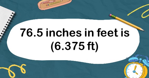 76.5 inches in feet is (6.375 ft)