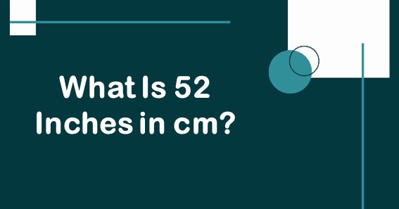 What Is 52 Inches In cm? Convert 52 In To cm (Centimeters)