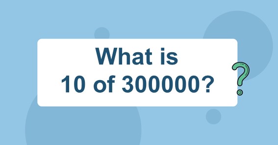 What Is 10 Of 300000 Find 10 Percent Of 300000 10 Of 300000 