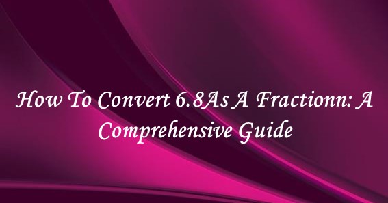 How To Convert 6.8 As A Fractionn: A Comprehensive Guide