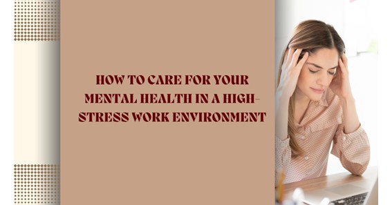 How to Care For Your Mental Health in a High-Stress Work Environment